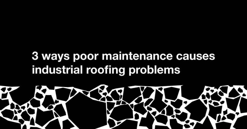 3 Ways Poor Maintenance Causes Industrial Roofing Problems