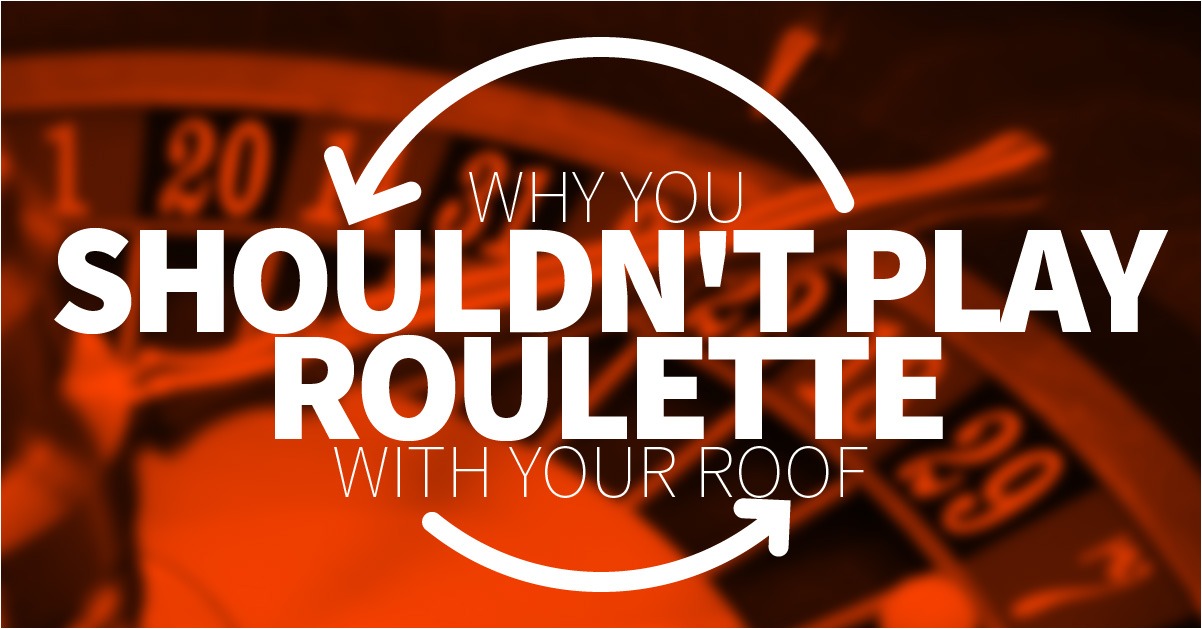 Why You Shouldn't Play Roulette With Your Roof