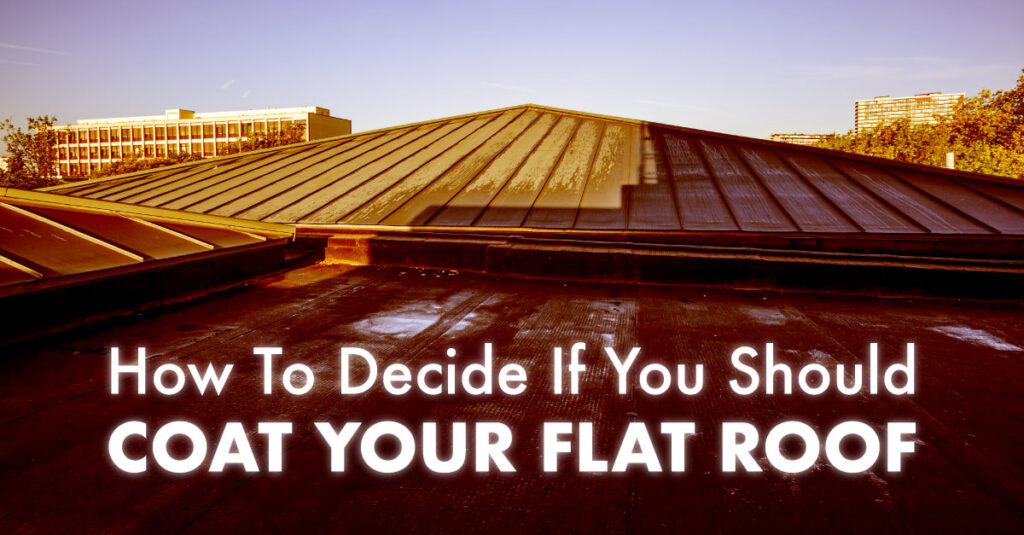 How To Decide If You Should Coat Your Flat Roof