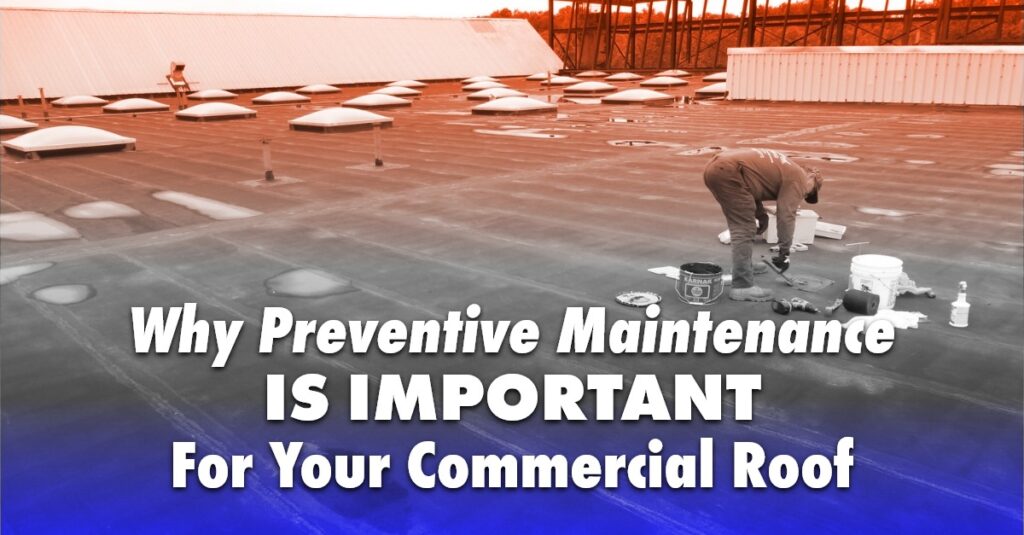 Why Preventive Maintenance Is Important For Your Commercial Roof